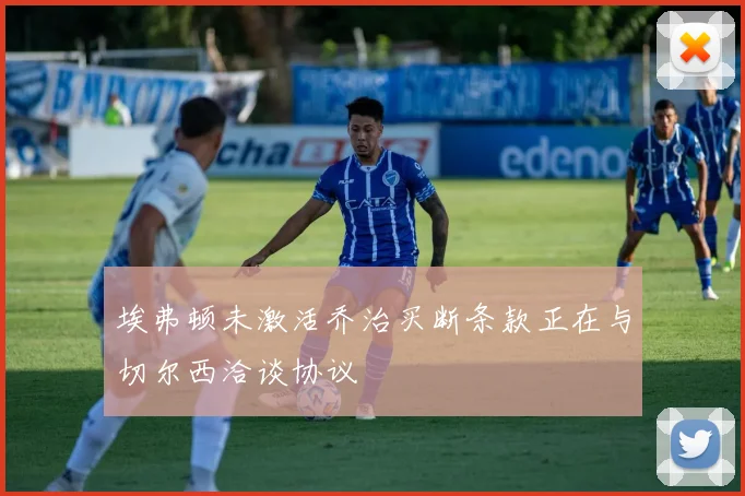 埃弗顿未激活乔治买断条款正在与切尔西洽谈协议