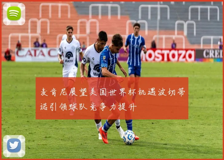 麦肯尼展望美国世界杯机遇波切蒂诺引领球队竞争力提升