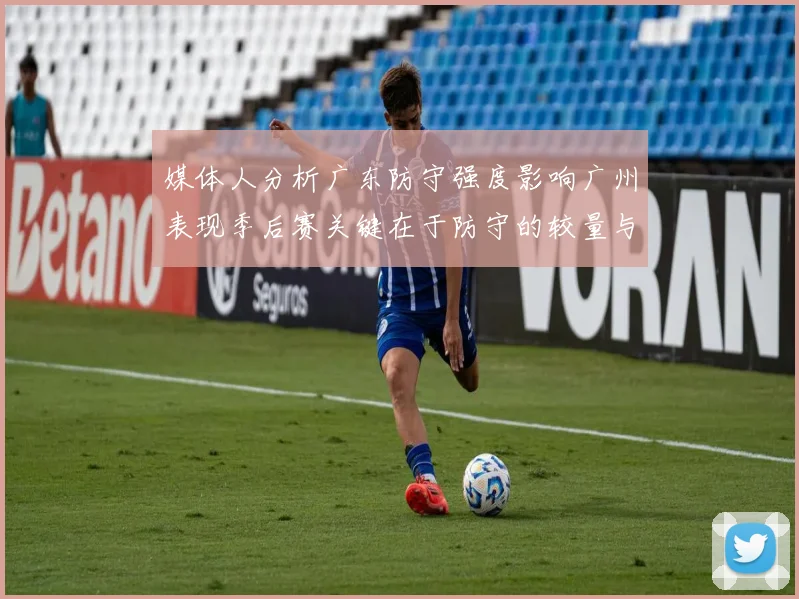 媒体人分析广东防守强度影响广州表现季后赛关键在于防守的较量与适应能力