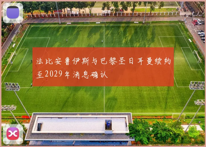 法比安鲁伊斯与巴黎圣日耳曼续约至2029年消息确认