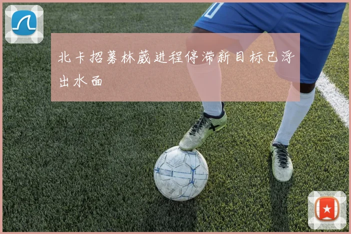 北卡招募林葳进程停滞新目标已浮出水面