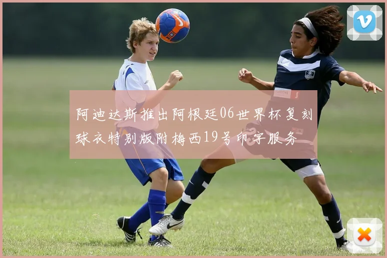 阿迪达斯推出阿根廷06世界杯复刻球衣特别版附梅西19号印字服务