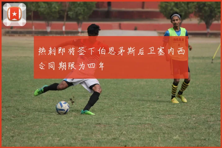 热刺即将签下伯恩茅斯后卫塞内西合同期限为四年