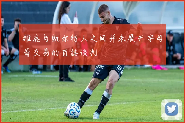 雄鹿与凯尔特人之间并未展开字母哥交易的直接谈判