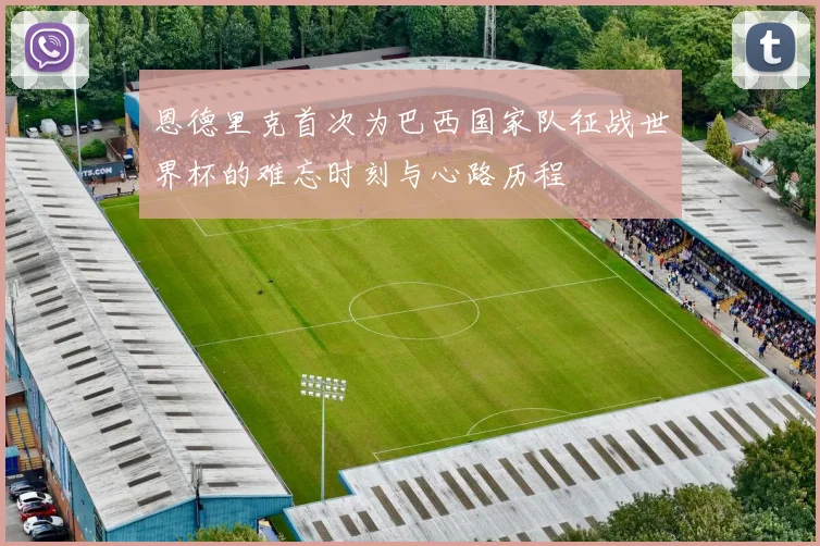恩德里克首次为巴西国家队征战世界杯的难忘时刻与心路历程