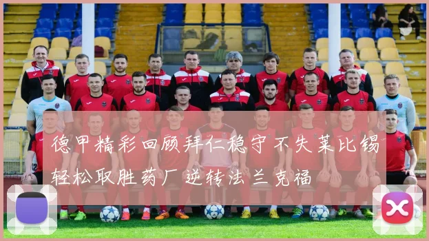 德甲精彩回顾拜仁稳守不失莱比锡轻松取胜药厂逆转法兰克福