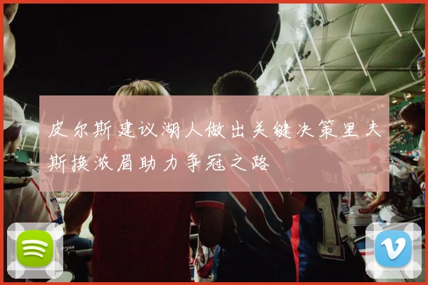 皮尔斯建议湖人做出关键决策里夫斯换浓眉助力争冠之路