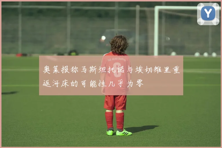 奥莱报称马斯坦托诺与埃切维里重返河床的可能性几乎为零