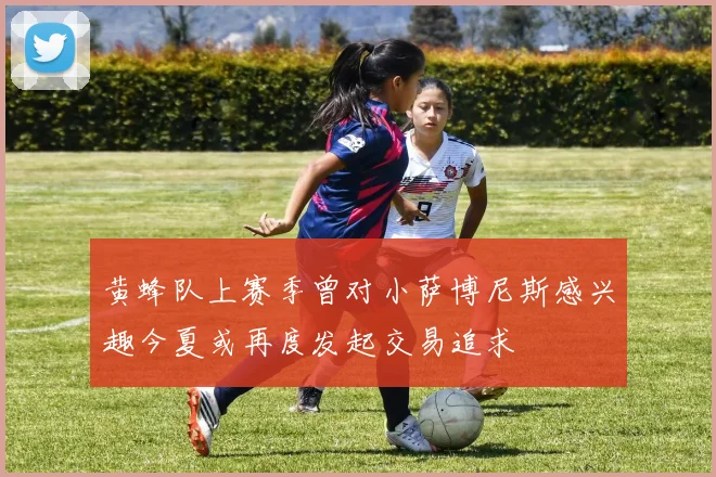 黄蜂队上赛季曾对小萨博尼斯感兴趣今夏或再度发起交易追求