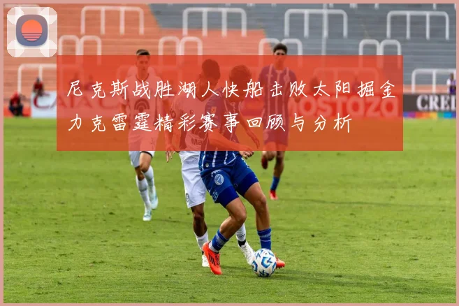 尼克斯战胜湖人快船击败太阳掘金力克雷霆精彩赛事回顾与分析