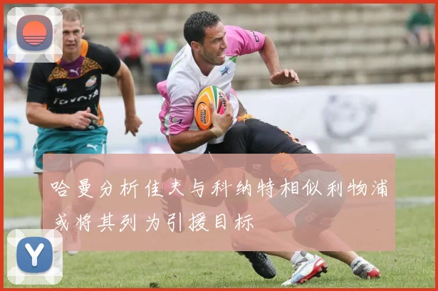 哈曼分析佳夫与科纳特相似利物浦或将其列为引援目标